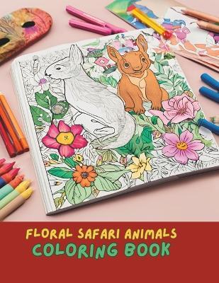 Floral Safari Serenity Coloring Book: Exotic Animals with Elegant Floral Patterns for Adult Relaxation and Creativity: Creative Animal Art Floral Animal Mandalas - Amelia Jones - cover