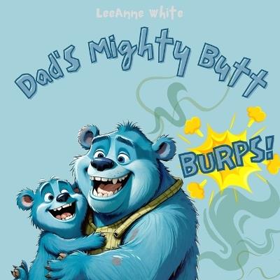 Dad's Mighty Butt Burps: Funny Read Aloud Rhyming Story About Family Butt Booms - Leeanne White - cover