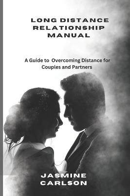 Long Distance Relationship Manual: A Guide to Overcoming Distance for Couples and Partners - Jasmine Carlson - cover