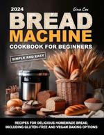 Bread Machine Cookbook For Beginners: 100+ Simple and Easy Recipes for Delicious Homemade Bread, including gluten-free and vegan baking options