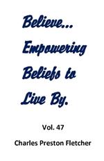Believe...Empowering Beliefs to Live By.: Never Stop Learning to Make the Most of Each Day.