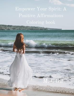 Empower Your Spirit: A Positive Affirmations Coloring Book: Inspiring Designs to Uplift Your Mind and Soul - Mj Gil - cover