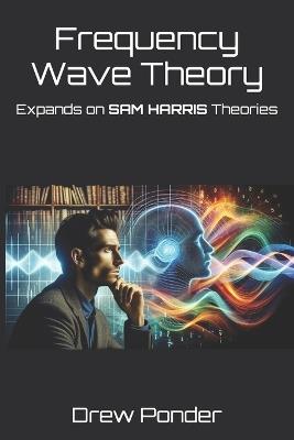 Frequency Wave Theory: Expands on SAM HARRIS Theories - Drew Ponder - cover