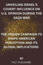 Unveiling Israel's Covert Influence on U.S. Opinion During the Gaza War: The Hidden Campaign to Shape American Perception and Its Global Implications