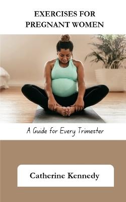 Exercises for Pregnant Women: A Guide for Every Trimester - Catherine Kennedy - cover