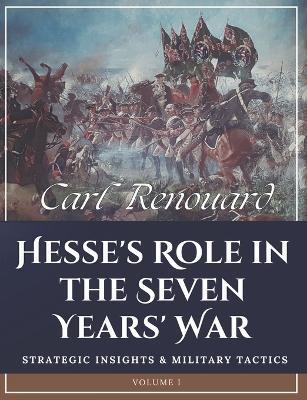 Hesse's Role in the Seven Years' War: Strategic Insights and Military Tactics (Volume I) - Carl Renouard - cover