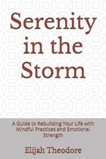 Serenity in the Storm: A Guide to Rebuilding Your Life with Mindful Practices and Emotional Strength