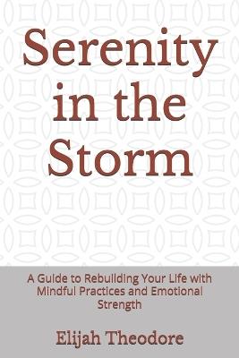 Serenity in the Storm: A Guide to Rebuilding Your Life with Mindful Practices and Emotional Strength - Elijah Theodore - cover