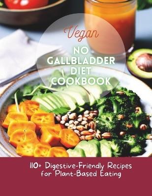 Vegan No Gallbladder Diet Cookbook: 110+ Digestive-Friendly Recipes for Plant-Based Eating - Great Britain - cover