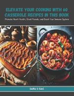 Elevate Your Cooking with 60 Casserole Recipes in this Book: Promote Heart Health, Shed Pounds, and Boost Your Immune System