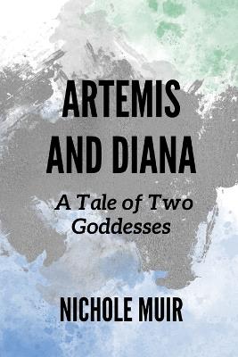 Artemis and Diana: A Tale of Two Goddesses - Nichole Muir - cover