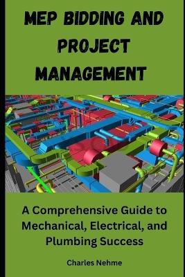 MEP Bidding and Project Management: A Comprehensive Guide to Mechanical, Electrical, and Plumbing Success - Charles Nehme - cover