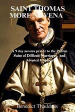 Saint Thomas More Novena: A 9 day novena prayer to the Patron Saint of Difficult Marriages, And Adopted Children