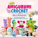 Mini Amigurumi Crochet For Beginners: Discover The Adorable World Of Mini Crochet With This Beginner-Friendly Guide: Start Creating Your Own Delightful Amigurumi Figures