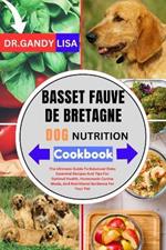 BASSET FAUVE DE BRETAGNE DOG NUTRITION Cookbook: The Ultimate Guide To Balanced Diets Essential Recipes And Tips For Optimal Health, Homemade Canine Meals, And Nutritional Guidance For Your Pet