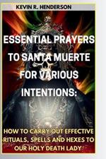 Essential Prayers to Santa Muerte for Various Intentions: How to Carry Out Effective Rituals, Spells and Hexes to Our Holy Death Lady