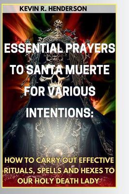 Essential Prayers to Santa Muerte for Various Intentions: How to Carry Out Effective Rituals, Spells and Hexes to Our Holy Death Lady - Blessing Ekong,Kevin R Henderson - cover