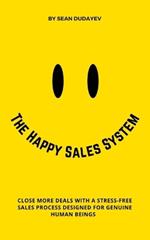 The Happy Sales System: Close More Deals With a Stress-Free Sales Process Designed for Genuine Human Beings