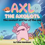 Axl the Axolotl: The Coolest Critter of the Sea A Children's Picture Book About the Importance of Friendship
