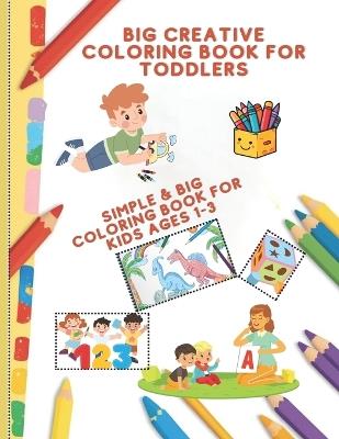 Big Creative Coloring Book for Toddlers: Simple & Big Coloring book for kids ages 1-3 - Rasha Arafa - cover