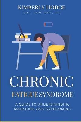 Chronic Fatigue Syndrome: A Guide to Understanding, Managing, and Overcoming - Kimberly Hodge - cover
