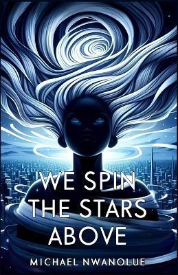 We Spin the Stars Above: A West African Progression Epic - Michael Nwanolue - cover