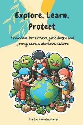 Explore, Learn, Protect: Activities for curious girls, boys, and young people who love nature - Carlos Canales-Cerro - cover