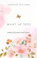 What He Sees: poems of praise and grace