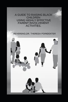 A Guide To Raising Black Children Using Highly Effective Parent Involvement Activities - Reverend Theresa Poindexter - cover