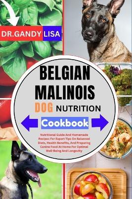 BELGIAN MALINOIS DOG NUTRITION Cookbook: Nutritional Guide And Homemade Recipes For Expert Advice On Balanced Diets, Health Benefits, And Preparing Dog Food At Home For Lifelong Health And Wellness - Gandy Lisa - cover