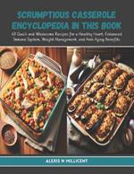 Scrumptious Casserole Encyclopedia in this Book: 60 Quick and Wholesome Recipes for a Healthy Heart, Enhanced Immune System, Weight Management, and Anti Aging Benefits