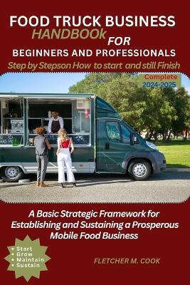 Food Truck Business Handbook for Beginners and Professionals: A Basic Strategy Framework for Establishing and Sustaining a Prosperous Mobile Food Business - Fletcher M Cook - cover