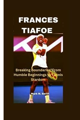 Frances Tiafoe: Breaking Boundaries"From Humble Beginnings to Tennis Stardom - Mark N Smith - cover