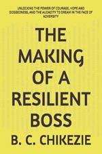 The Making of a Resilient Boss: Unlocking the Power of Courage, Hope and Doggedness, and the Audacity to Dream in the Face of Adversity