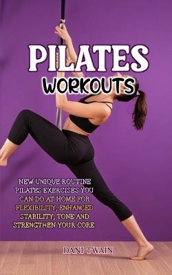Pilates Workout: New Unique Routine Pilates Exercises You Can do at Home for Flexibility, Enhanced Stability, Tone and Strengthen Your Core - Dani Twain - cover