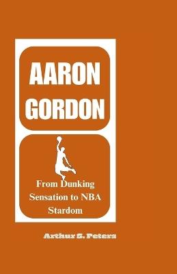 Aaron Gordon: From Dunking Sensation to NBA Stardom - Arthur S Peters - cover