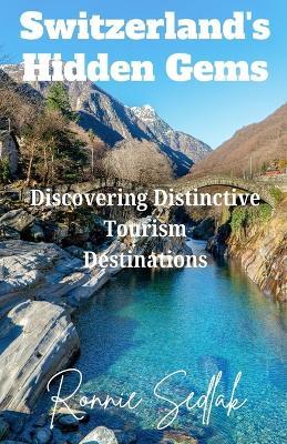 Switzerland's Hidden Gems: Discovering Distinctive Tourism Destinations - Ronnie Sedlak - cover