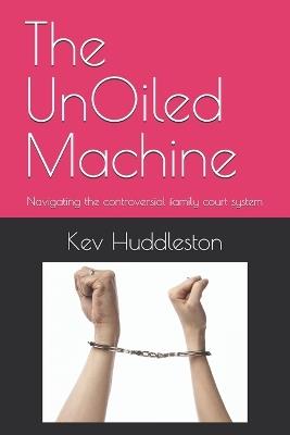 The UnOiled Machine: Navigating the controversial family court system - Kev Huddleston - cover