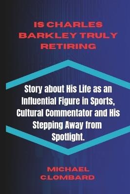 Is Charles Barkley Truly Retiring: Story about His Life as an Influential Figure in Sports, Cultural Commentator and His stepping Away from Spotlight. - Michael C Lombard - cover