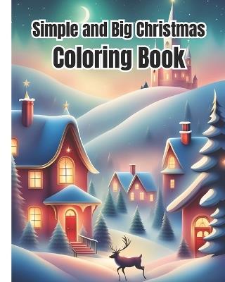 Simple and Big Christmas Coloring Book: Cute Christmas Coloring Pages For Kids, Girls, Boys, Teens, Adults / Beautiful Holiday Winter Scenes Design To Color - Dana Nguyen - cover