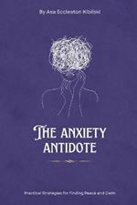 The Anxiety Antidote: Practical Strategies for Finding Peace and Calm: A Practical Guide to Finding Freedom from Worry and Stress