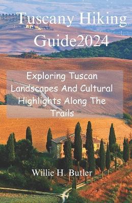 Tuscany Hiking Guide 2024: Exploring Tuscan Landscapes And Cultural Highlights Along The Trails - Willie H Butler - cover