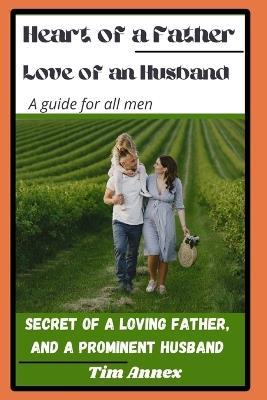 Heart of a Father, Love of an Husband: Secret Of A Loving Father, And A Prominent Husband - Tim Annex - cover