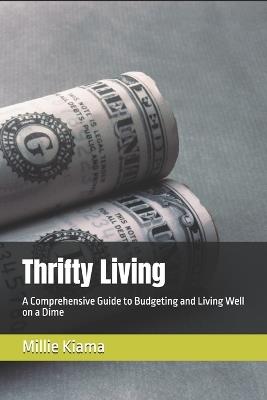 Thrifty Living: A Comprehensive Guide to Budgeting and Living Well on a Dime - Millie Kiama - cover