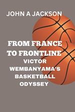 From France to Frontline: Victor Wembanyama's Basketball Odyssey: A Journey of Passion and Greatness