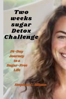 Two Weeks Sugar Detox Challenge: 14-Day Journey to a Sugar-Free Life - Stephan C Allison - cover