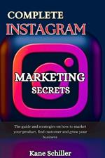 Complete Instagram Marketing Secrets: The guide and strategies on how to market your product, find customer and grow your business