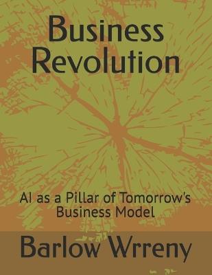 Business Revolution: AI as a Pillar of Tomorrow's Business Model - Barlow Wrreny - cover