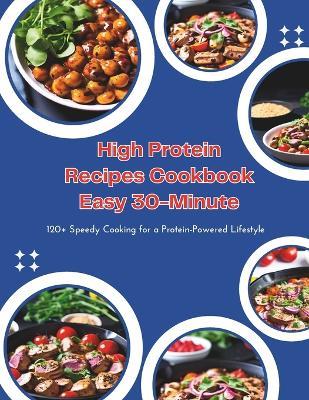 High Protein Recipes Cookbook Easy 30-Minute: 120+ Speedy Cooking for a Protein-Powered Lifestyle - Gustav Henning - cover