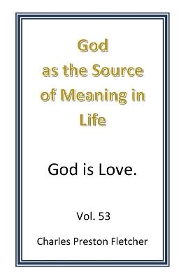 God as the Source of Meaning in Lilfe: God us Love. - Charles Preston Fletcher - cover